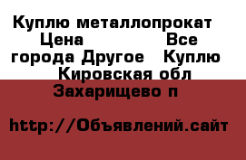 Куплю металлопрокат › Цена ­ 800 000 - Все города Другое » Куплю   . Кировская обл.,Захарищево п.